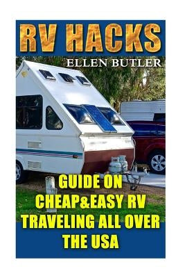 RV Hacks: Guide On Cheap&Easy RV Traveling All Over The USA by Butler, Ellen