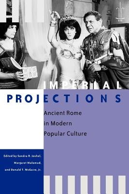 Imperial Projections: Ancient Rome in Modern Popular Culture by Joshel, Sandra R.