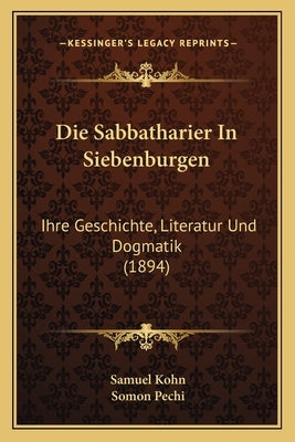 Die Sabbatharier In Siebenburgen: Ihre Geschichte, Literatur Und Dogmatik (1894) by Kohn, Samuel