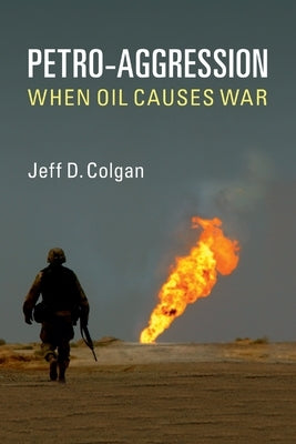Petro-Aggression: When Oil Causes War by Colgan, Jeff D.