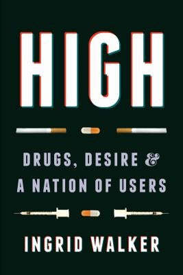 High: Drugs, Desire, and a Nation of Users by Walker, Ingrid