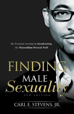 Finding Male Sexuality: My Personal Journey in Awakening the Masculine Sexual Self by Stevens Jr, Carl E.