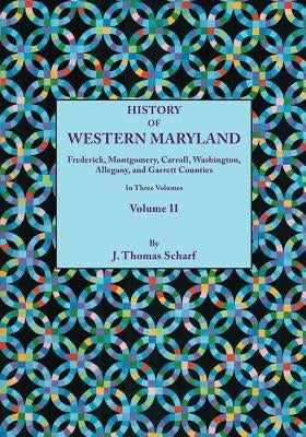 History of Western Maryland, Being a History of Frederick, Montgomery, Carroll, Washington, Allegany, and Garrett Counties. in Three Volumes, Volume I by Scharf, J. Thomas