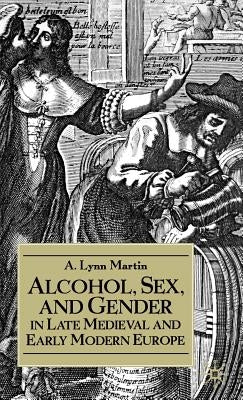 Alcohol, Sex, and Gender in Late Medieval and Early Modern Europe by Na, Na