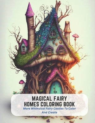Magical Fairy Homes Coloring Book: More Whimsical Fairy Castles To Color And Create by Castro, Byron