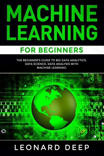 Machine Learning for Beginners: The Beginner's Guide to Big Data Analytics, Data Science, Data Analysis with Machine Learning by Deep, Leonard