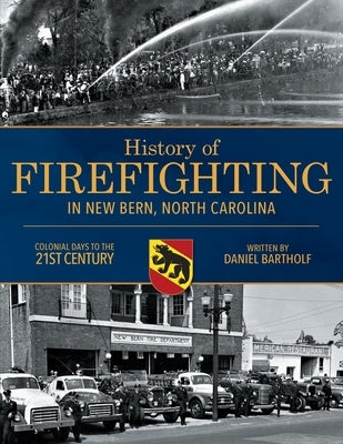 History of Firefighting in New Bern North Carolina: Colonial Days to the 21st Century by Bartholf, Daniel P.