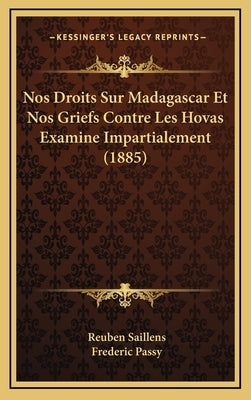 Nos Droits Sur Madagascar Et Nos Griefs Contre Les Hovas Examine Impartialement (1885) by Saillens, Reuben