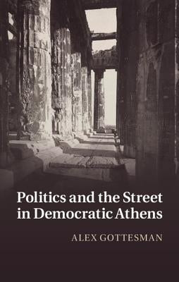 Politics and the Street in Democratic Athens by Gottesman, Alex