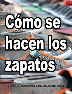 Cómo se hacen los zapatos: Una mirada al interior de una verdadera fábrica de calzado deportivo. by Motawi, Wade