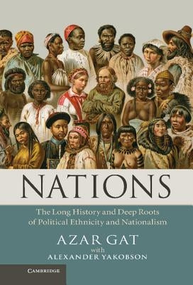 Nations: The Long History and Deep Roots of Political Ethnicity and Nationalism by Gat, Azar