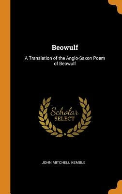 Beowulf: A Translation of the Anglo-Saxon Poem of Beowulf by Kemble, John Mitchell