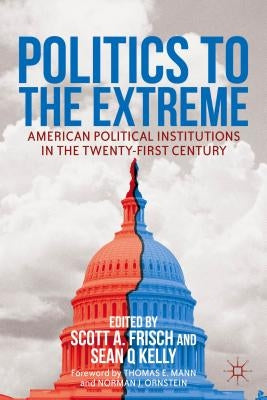 Politics to the Extreme: American Political Institutions in the Twenty-First Century by Frisch, S.