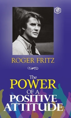 The Power of A Positive Attitude: Your Road To Success (Hardcover Library Edition) by Fritz, Roger