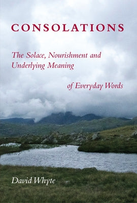 Consolations: The Solace, Nourishment and Underlying Meaning of Everyday Words by Whyte, David