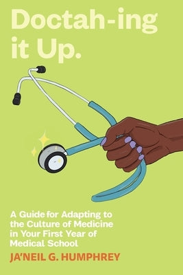 Doctah-ing it Up: A Guide for Adapting to the Culture of Medicine in Your First Year of Medical School by Humphrey, Ja'neil G.