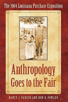 Anthropology Goes to the Fair: The 1904 Louisiana Purchase Exposition by Parezo, Nancy J.