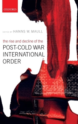 The Rise and Decline of the Post-Cold War International Order by Maull, Hanns W.