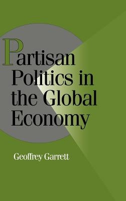Partisan Politics in the Global Economy by Garrett, Geoffrey