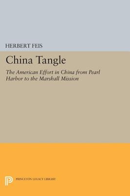 China Tangle: The American Effort in China from Pearl Harbor to the Marshall Mission by Feis, Herbert
