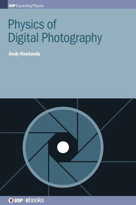 Physics of Digital Photography by Rowlands, Andy