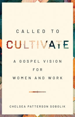 Called to Cultivate: A Gospel Vision for Women and Work by Sobolik, Chelsea Patterson