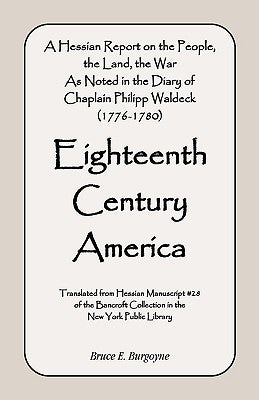 Eighteenth Century America: A Hessian Report On the People, the Land, the War) As Noted in the Diary of Chaplain Philipp Waldeck (1776-1780) by Burgoyne, Bruce E.