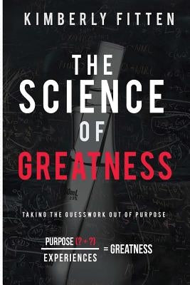 The Science of Greatness: Taking The Guesswork Out of Purpose by Fitten, Kimberly