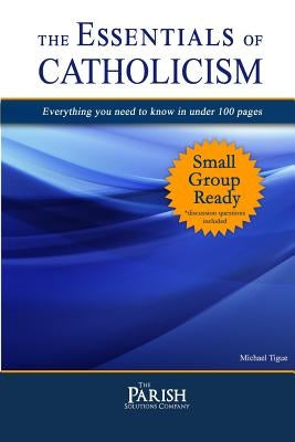 Essentials of Catholicism: Everything you need to know in under 100 pages. by Tigue, Michael