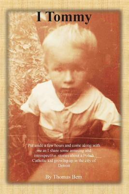 I Tommy: Put aside a few hours and come along with me as I share some amusing and introspective stories about a Polish Catholic by Bem, Thomas Albert