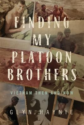 Finding My Platoon Brothers: Vietnam Then and Now by Haynie, Glyn