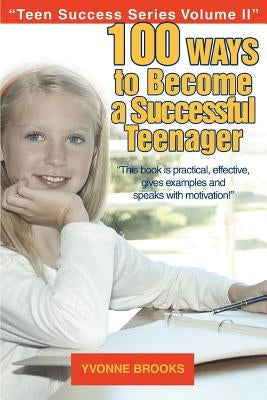 100 Ways to Become a Successful Teenager: Teen Success Series Volume II by Brooks, Yvonne