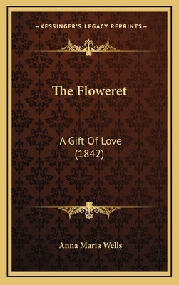 The Floweret: A Gift of Love (1842) by Wells, Anna Maria