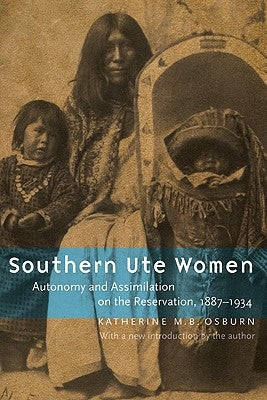 Southern Ute Women: Autonomy and Assimilation on the Reservation, 1887-1934 by Osburn, Katherine M. B.