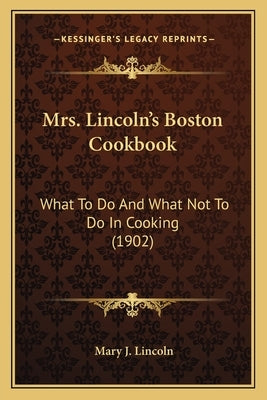 Mrs. Lincoln's Boston Cookbook: What to Do and What Not to Do in Cooking (1902) by Lincoln, Mary J.