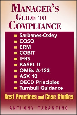 Manager's Guide to Compliance: Sarbanes-Oxley, Coso, Erm, Cobit, Ifrs, Basel II, Omb's A-123, Asx 10, OECD Principles, Turnbull Guidance, Best Practi by Tarantino, Anthony