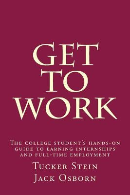 Get To Work: The college student's hands-on guide to earning internships and full-time employment by Osborn, Jack L.
