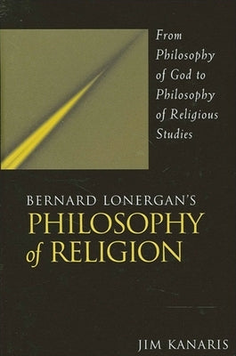 Bernard Lonergan's Philosophy of Religion by Kanaris, Jim