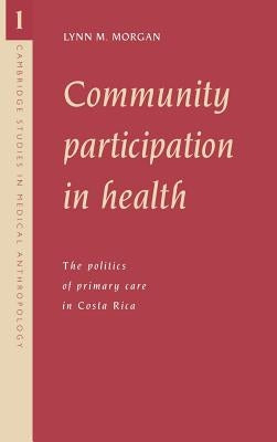 Community Participation in Health: The Politics of Primary Care in Costa Rica by Morgan, Lynn M.