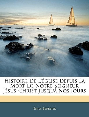 Histoire De L'église Depuis La Mort De Notre-Seigneur Jésus-Christ Jusquá Nos Jours by Beurlier, Émile