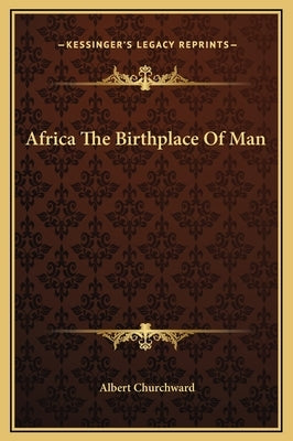 Africa the Birthplace of Man by Churchward, Albert