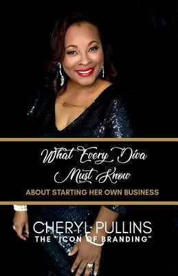 What Every Diva Must Know about Starting Her Own Business: A Modern Woman's Guide to Building a Stellar Brand from Scratch by Pullins, Cheryl a.