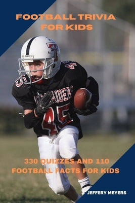 Football Trivia for Kids: 330 Quizzes and 110 Football Facts for Kids 8-12 by Meyers, Jeffery