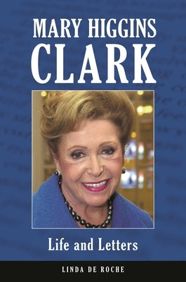 Mary Higgins Clark: Life and Letters by de Roche, Linda
