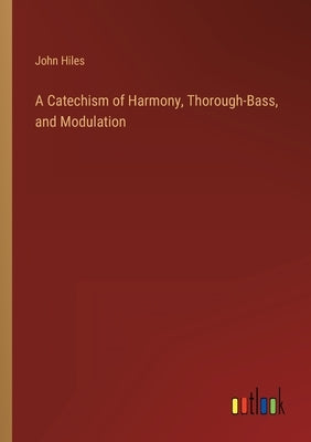 A Catechism of Harmony, Thorough-Bass, and Modulation by Hiles, John