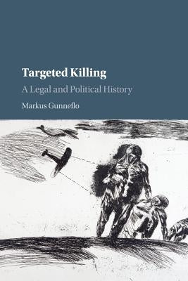 Targeted Killing: A Legal and Political History by Gunneflo, Markus