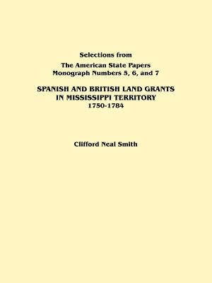 Spanish and British Land Grants in Mississippi Territory, 1750-1784. Three Parts in One. Originally Published as Monographs 5-7, Selections from the a by Smith, Clifford Neal