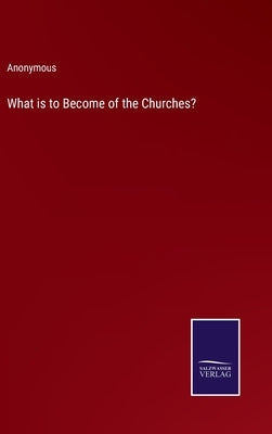 What is to Become of the Churches? by Anonymous