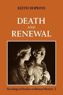 Death and Renewal: Volume 2: Sociological Studies in Roman History by Hopkins, Keith