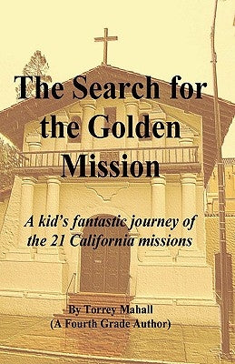 The Search for the Golden Mission: A kid's fantastic journey of the 21 California missions by Mahall, Torrey A.